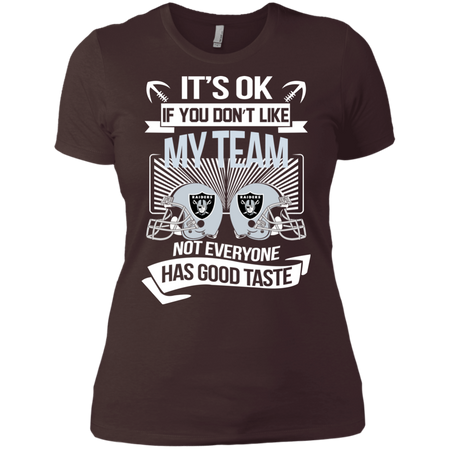 It s Ok If You Don t Like My Team Oakland Raiders Not Everyone Has Good Taste T shirt