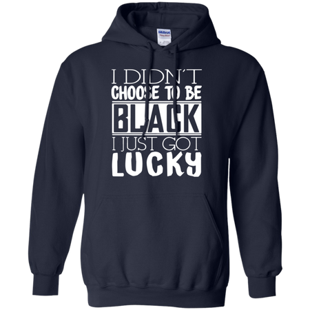 I Didn t Choose To Be Black I Just Got Luckty Hoodie