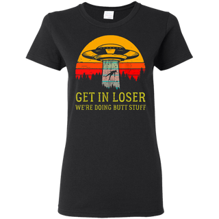 Get In Loser We re Doing Butt Stuff Vintage Shirt G500L Gildan Ladies 5 3 oz T Shirt