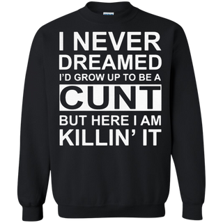 I never dreamed I d grow up to be a cunt but here I am killin it Sweatshirt