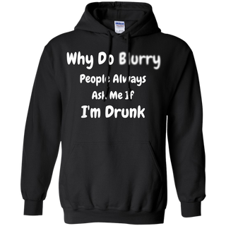 Why Do Blurry People Always Ask Me If I m Drunk Shirt G185 Gildan Pullover Hoodie 8 oz