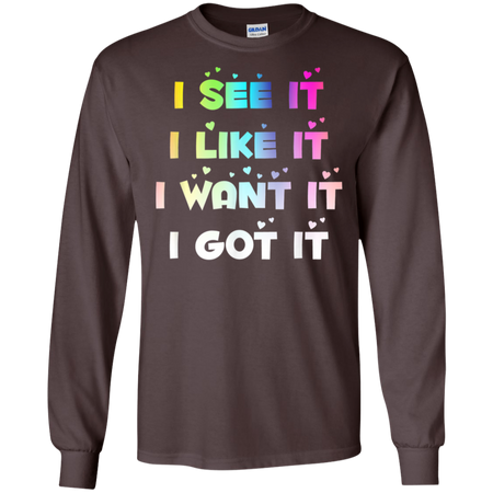 I See It I Like It I Want It I Got It Shirt G240 Gildan LS Ultra Cotton T Shirt