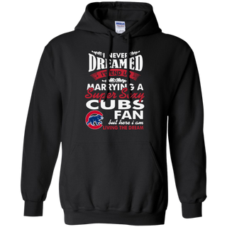 I Never Dreamed I D End Up Marrying A Super Sexy Cubs Fan Hoodie