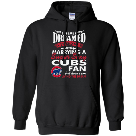 I Never Dreamed I D End Up Marrying A Super Sexy Cubs Fan Hoodie