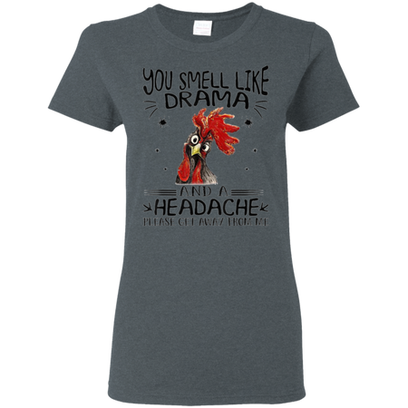 You Smell Like Drama And A Headache Get Away From Me Shirt G500L Gildan Ladies 5 3 oz T Shirt