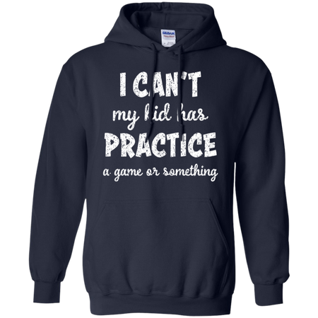 I Can t My Kid Has Practice A Game or Something Hoodie