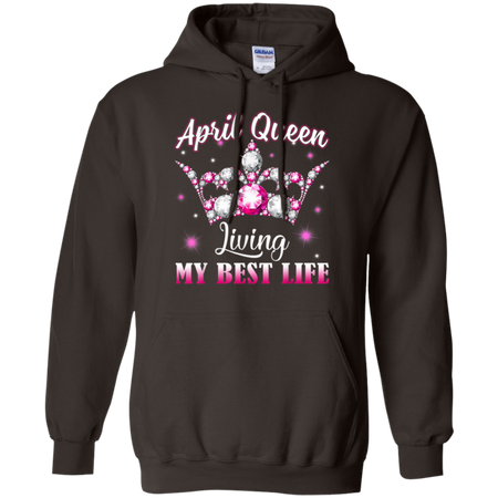 April Queen I m living my best life Birthday Gift Shirt G185 Gildan Pullover Hoodie 8 oz