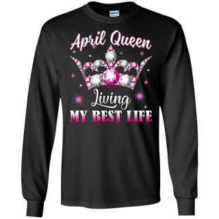 April Queen I m living my best life Birthday Gift Shirt G240 Gildan LS Ultra Cotton T Shirt