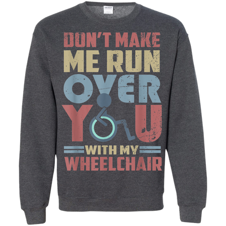 Don t Make Me Run Over You With My Wheelchair Shirt G180 Gildan Crewneck Pullover Sweatshirt 8 oz