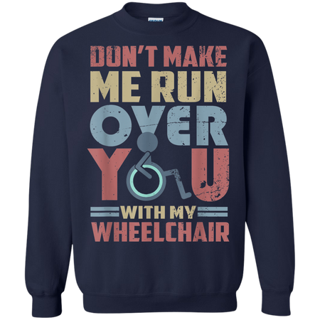 Don t Make Me Run Over You With My Wheelchair Shirt G180 Gildan Crewneck Pullover Sweatshirt 8 oz