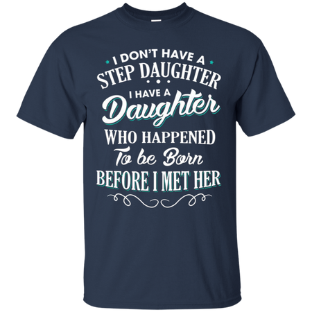 I don t have a stepdaughter I have a daughter who happened to be born before I met her T Shirt