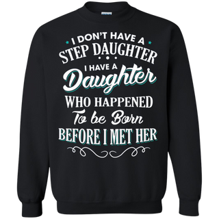 I don t have a stepdaughter I have a daughter who happened to be born before I met her Sweatshirt