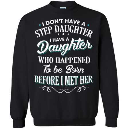 I don t have a stepdaughter I have a daughter who happened to be born before I met her Sweatshirt
