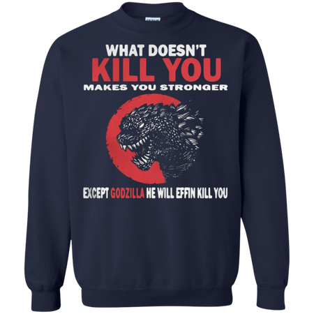 What Doesn t Kill You Makes You Stronger Except Godzilla Sweatshirt