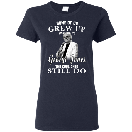 Some Us Grew Up Listening To George Jones Shirt G500L Gildan Ladies' 5.3 oz. T-Shirt