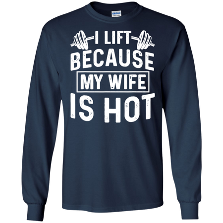 I Lift Because My Wife Is Hot Shirt G240 Gildan LS Ultra Cotton T Shirt