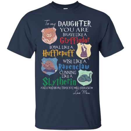 To my daughter you are brave like a Gryffindor loyal like a Hufflepuff wise like a Ravenclaw cunning like a Slytherin T Shirt