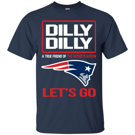 Dilly Dilly a True Friend of The Patriots Nation Les t go T shirt