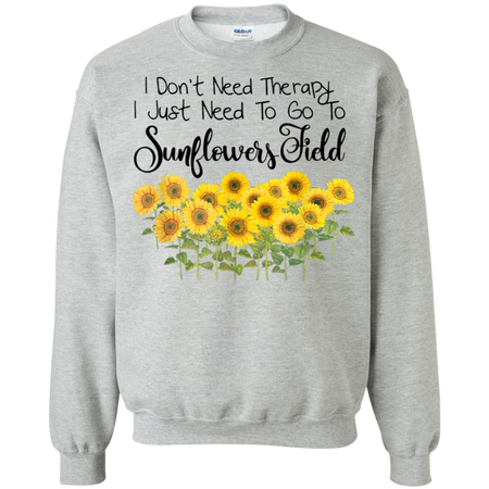 I Don't Need Therapy I Just To Go To Sunflower Field Shirt G180 Gildan Crewneck Pullover Sweatshirt  8 oz.