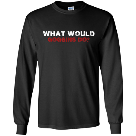 What Would Goggins Do Shirt G240 Gildan LS Ultra Cotton T Shirt