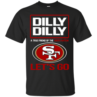 Dilly Dilly a True Friend of The 49ers Nation Les t go T shirt