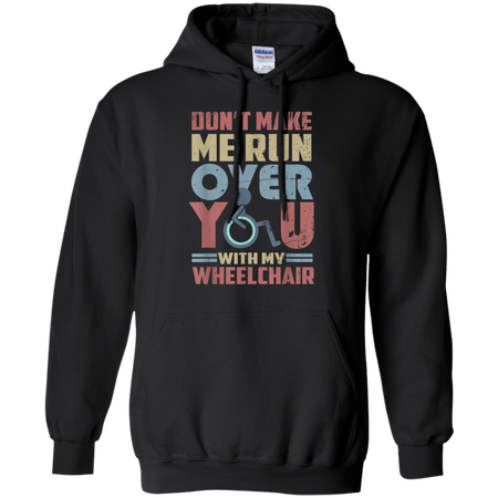 Don t Make Me Run Over You With My Wheelchair Shirt G185 Gildan Pullover Hoodie 8 oz