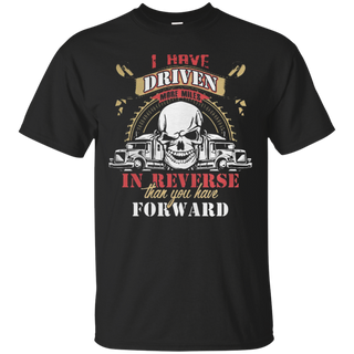 Truck driver I have driven more miles in reverse than you have forward T Shirt