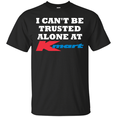 I can t be trusted alone at Kmart T Shirt