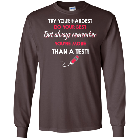 Try Your Hardest Do Your Best But Always Remember You re Than A Test Shirt G240 Gildan LS Ultra Cotton T Shirt