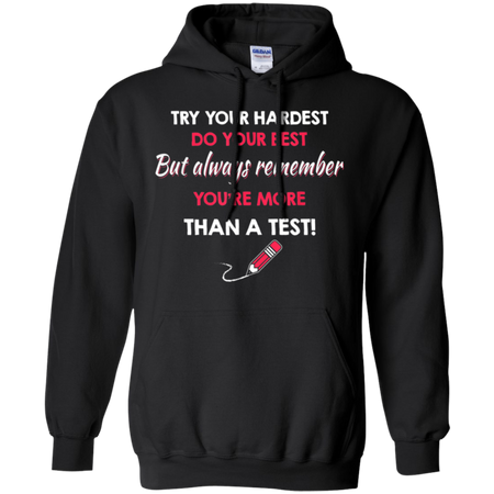 Try Your Hardest Do Your Best But Always Remember You re Than A Test Shirt G185 Gildan Pullover Hoodie 8 oz