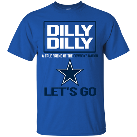 Dilly Dilly a True Friend of The Cowboys Nation Les t go T shirt