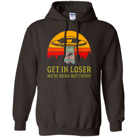 Get In Loser We re Doing Butt Stuff Vintage Shirt G185 Gildan Pullover Hoodie 8 oz