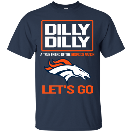 Dilly Dilly a True Friend of The Broncos Nation Les t go T shirt