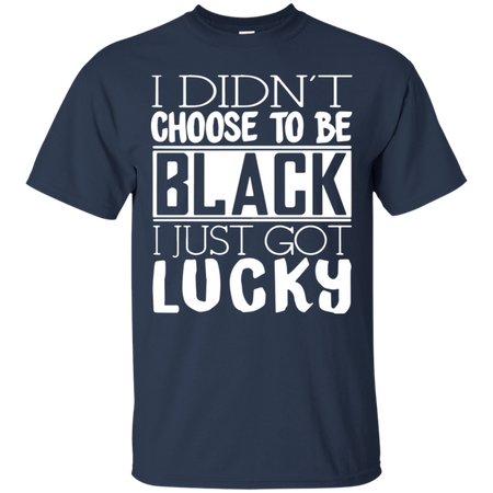 I Didn t Choose To Be Black I Just Got Luckty T Shirt