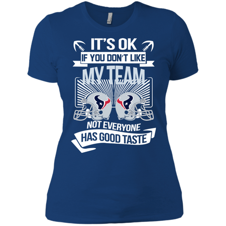 It s Ok If You Don t Like My Team Houston Texans Not Everyone Has Good Taste T shirt