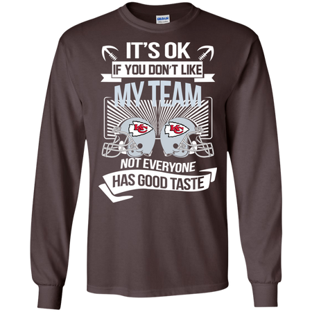 It s Ok If You Don t Like My Team Kansas City Chiefs Not Everyone Has Good Taste T shirt