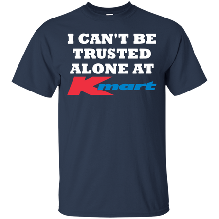 I can t be trusted alone at Kmart T Shirt