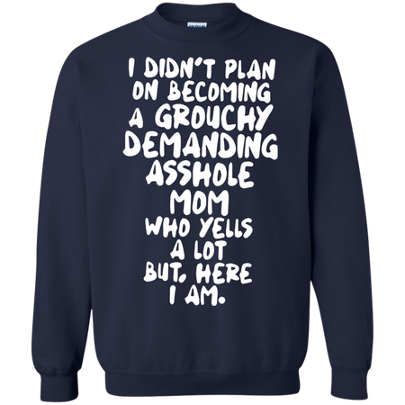 I didn t plan on becoming a grouchy demanding asshole mom who yells a lot Sweatshirt