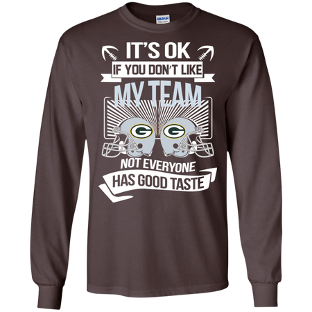 It s Ok If You Don t Like My Team Green Bay Packers Not Everyone Has Good Taste T shirt
