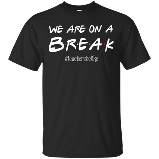 We are on a break b.r.e.a.k teachers be like T shirt hoodies Sweatshirt - Teacher national day gift idea t shirt