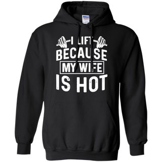 I Lift Because My Wife Is Hot Shirt G185 Gildan Pullover Hoodie 8 oz