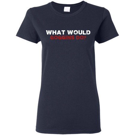 What Would Goggins Do Shirt G500L Gildan Ladies 5 3 oz T Shirt