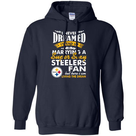 I Never Dreamed I D End Up Marrying A Super Sexy Steelers Fan Hoodie
