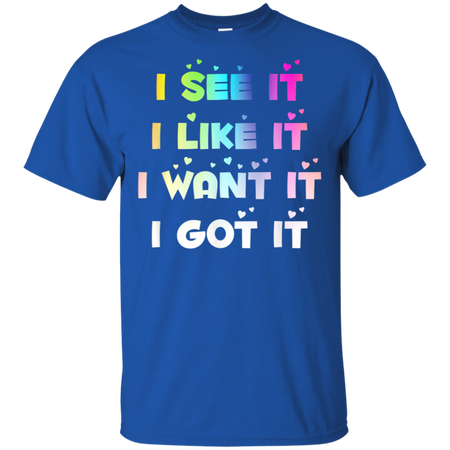 I See It I Like It I Want It I Got It Shirt G200 Gildan Ultra Cotton T-Shirt