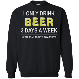 I only drink beer 3 days a week yesterday today and tomorrow Sweatshirt