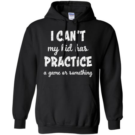 I Can t My Kid Has Practice A Game or Something Hoodie