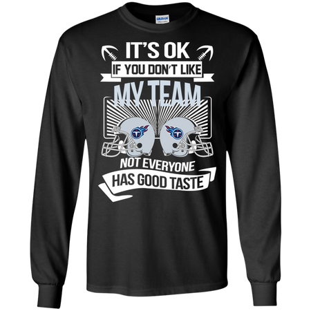 It s Ok If You Don t Like My Team Tennessee Titans Not Everyone Has Good Taste T shirt