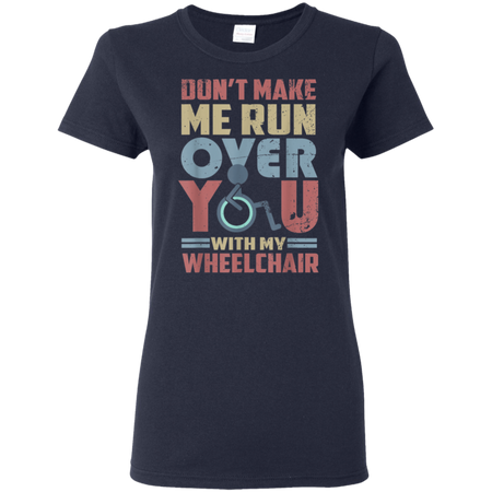 Don t Make Me Run Over You With My Wheelchair Shirt G500L Gildan Ladies 5 3 oz T Shirt