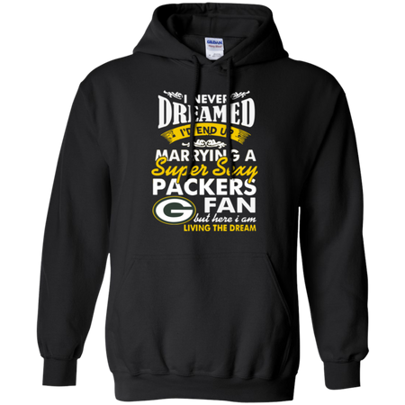 I Never Dreamed I D End Up Marrying A Super Sexy Packers Fan Hoodie