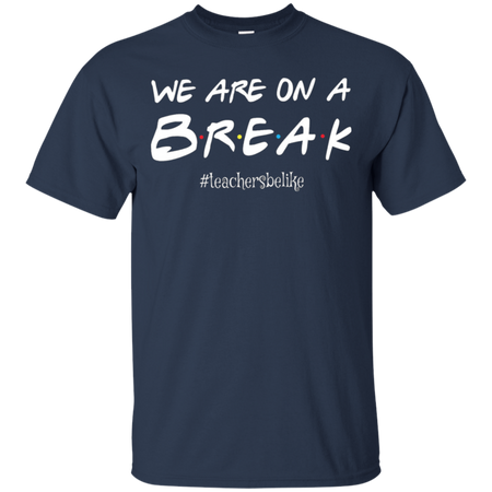 We are on a break b.r.e.a.k teachers be like T shirt hoodies Sweatshirt - Teacher national day gift idea t shirt